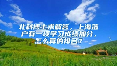 北科博士求解答，上海落户有一项学习成绩加分，怎么算的排名？