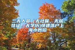 三无人员（无社保，无居住证，无学历)快速落户上海小妙招