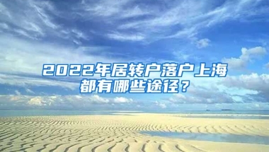 2022年居转户落户上海都有哪些途径？