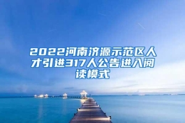 2022河南济源示范区人才引进317人公告进入阅读模式