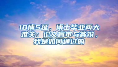 10博5延，博士毕业两大难关：论文盲审与答辩，我是如何通过的