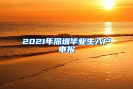 2021年深圳毕业生入户申报