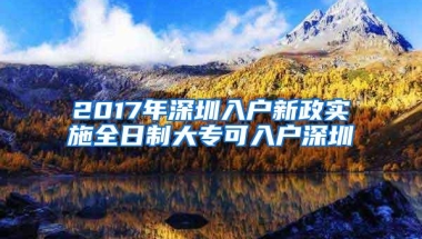 2017年深圳入户新政实施全日制大专可入户深圳