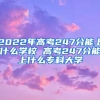 2022年高考247分能上什么学校 高考247分能上什么专科大学