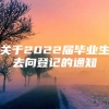 关于2022届毕业生去向登记的通知