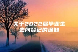 关于2022届毕业生去向登记的通知