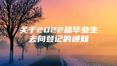 关于2022届毕业生去向登记的通知