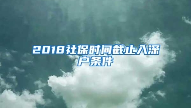 2018社保时间截止入深户条件