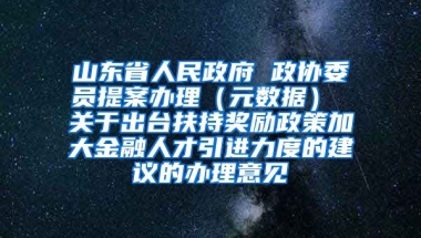 山东省人民政府 政协委员提案办理（元数据） 关于出台扶持奖励政策加大金融人才引进力度的建议的办理意见