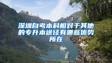 深圳自考本科相对于其他的专升本途径有哪些优势所在