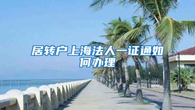 居转户上海法人一证通如何办理