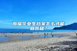 应届毕业生档案怎么才能回原籍？