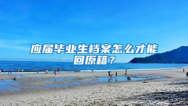 应届毕业生档案怎么才能回原籍？