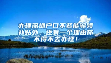 办理深圳户口不紧能够领补贴外，还有一个理由你不得不去办理！