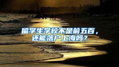 留学生学校不是前五百，还能落户上海吗？