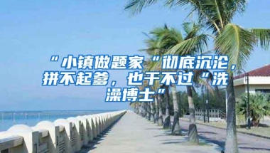 “小镇做题家“彻底沉沦，拼不起爹，也干不过“洗澡博士”