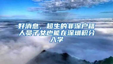 好消息，超生的非深户籍人员子女也能在深圳积分入学