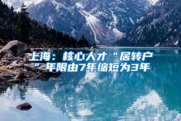 上海：核心人才“居转户”年限由7年缩短为3年