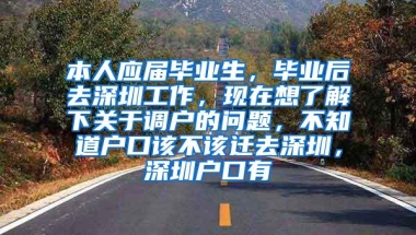 本人应届毕业生，毕业后去深圳工作，现在想了解下关于调户的问题，不知道户口该不该迁去深圳，深圳户口有