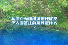 非深户办理港澳通行证及个人游签注的条件是什么？