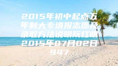 2015年初中起点五年制大专填报志愿及录取方法说明阮红明2015年07月02日947