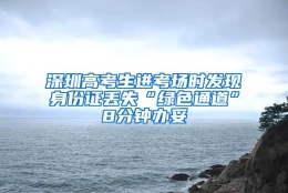 深圳高考生进考场时发现身份证丢失“绿色通道”8分钟办妥