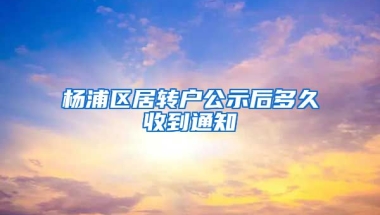 杨浦区居转户公示后多久收到通知