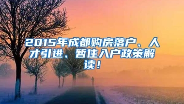 2015年成都购房落户、人才引进、暂住入户政策解读！