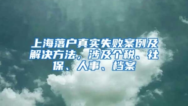 上海落户真实失败案例及解决方法，涉及个税、社保、人事、档案