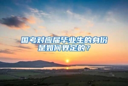 国考对应届毕业生的身份是如何界定的？