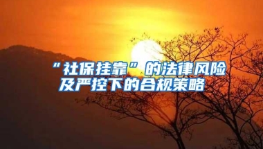 “社保挂靠”的法律风险及严控下的合规策略