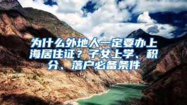 为什么外地人一定要办上海居住证？子女上学、积分、落户必备条件