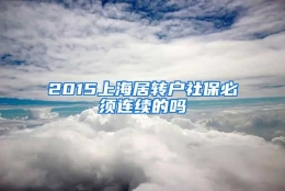 2015上海居转户社保必须连续的吗