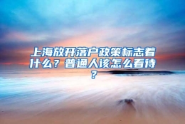 上海放开落户政策标志着什么？普通人该怎么看待？