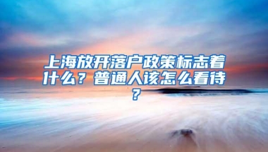 上海放开落户政策标志着什么？普通人该怎么看待？