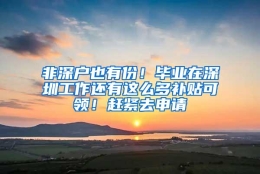 非深户也有份！毕业在深圳工作还有这么多补贴可领！赶紧去申请