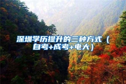 深圳学历提升的三种方式（自考+成考+电大）