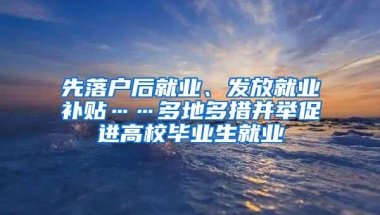 先落户后就业、发放就业补贴……多地多措并举促进高校毕业生就业