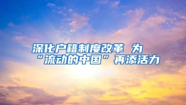 深化户籍制度改革 为“流动的中国”再添活力