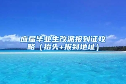 应届毕业生改派报到证攻略（抬头+报到地址）