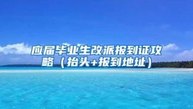 应届毕业生改派报到证攻略（抬头+报到地址）