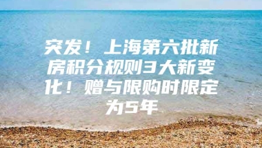 突发！上海第六批新房积分规则3大新变化！赠与限购时限定为5年