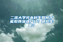 二流大学穷本科生如何才能取得深圳户口？研究生呢？