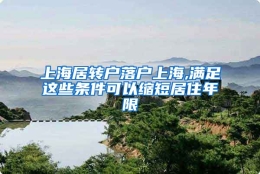 上海居转户落户上海,满足这些条件可以缩短居住年限