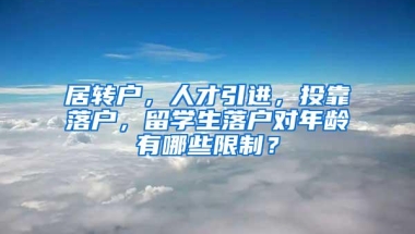 居转户，人才引进，投靠落户，留学生落户对年龄有哪些限制？