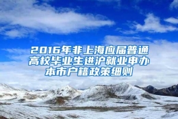 2016年非上海应届普通高校毕业生进沪就业申办本市户籍政策细则