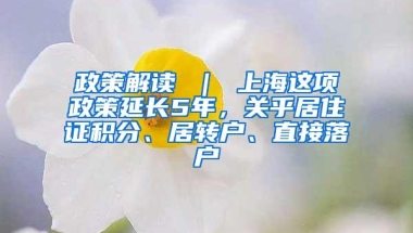 政策解读 ｜ 上海这项政策延长5年，关乎居住证积分、居转户、直接落户