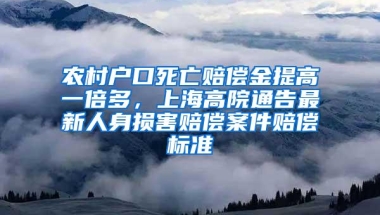 农村户口死亡赔偿金提高一倍多，上海高院通告最新人身损害赔偿案件赔偿标准