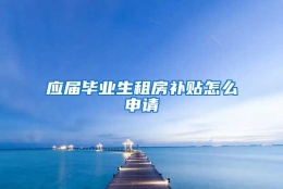 应届毕业生租房补贴怎么申请