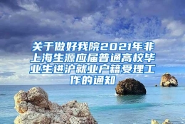 关于做好我院2021年非上海生源应届普通高校毕业生进沪就业户籍受理工作的通知